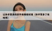 让快手赞多的软件有哪些好用（快手赞多了有啥用）