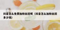 抖音怎么免费加粉丝团呢（抖音怎么加粉丝团多少钱）