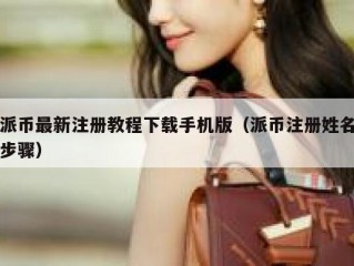 派币最新注册教程下载手机版（派币注册姓名步骤）
