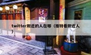 twitter附近的人在哪（推特看附近人）