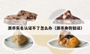 派币实名认证不了怎么办（派币身份验证）