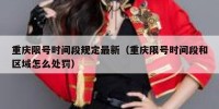重庆限号时间段规定最新（重庆限号时间段和区域怎么处罚）