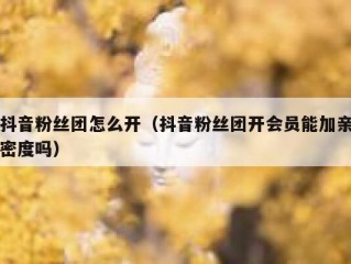 抖音粉丝团怎么开（抖音粉丝团开会员能加亲密度吗）