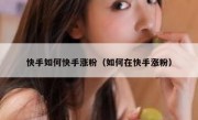 快手如何快手涨粉（如何在快手涨粉）