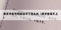 派币手机号码验证不了怎么办（派币登录不上）