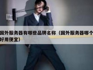 国外服务器有哪些品牌名称（国外服务器哪个好用便宜）