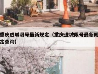 重庆进城限号最新规定（重庆进城限号最新规定查询）
