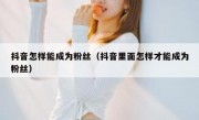 抖音怎样能成为粉丝（抖音里面怎样才能成为粉丝）
