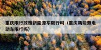 重庆限行政策新能源车限行吗（重庆新能源电动车限行吗）