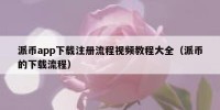 派币app下载注册流程视频教程大全（派币的下载流程）