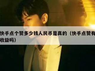 快手点个赞多少钱人民币是真的（快手点赞有收益吗）