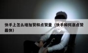快手上怎么增加赞和点赞量（快手如何涨点赞最快）