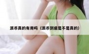 派币真的有用吗（派币到底是不是真的）