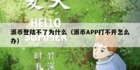 派币登陆不了为什么（派币APP打不开怎么办）