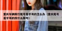 重庆车辆限行尾号是字母的怎么办（重庆尾号是字母的按什么限号）