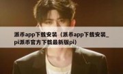 派币app下载安装（派币app下载安装_pi派币官方下载最新版pi）