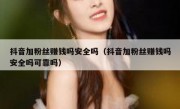 抖音加粉丝赚钱吗安全吗（抖音加粉丝赚钱吗安全吗可靠吗）