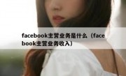 facebook主营业务是什么（facebook主营业务收入）