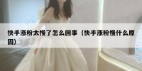 快手涨粉太慢了怎么回事（快手涨粉慢什么原因）
