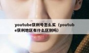 youtube获利号怎么买（youtube获利地区有什么区别吗）