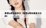 香港ip地址是多少（香港ip地址是多少位的）