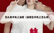 怎么用手机上油管（油管在手机上怎么用）