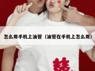怎么用手机上油管（油管在手机上怎么用）
