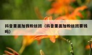 抖音里面加我粉丝团（抖音里面加粉丝团要钱吗）