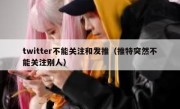 twitter不能关注和发推（推特突然不能关注别人）