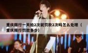 重庆限行一天拍2次就罚款2次吗怎么处理（重庆限行罚款多少）