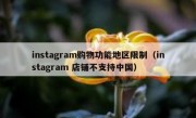 instagram购物功能地区限制（instagram 店铺不支持中国）