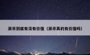 派币到底有没有价值（派币真的有价值吗）