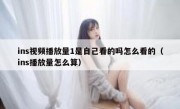ins视频播放量1是自己看的吗怎么看的（ins播放量怎么算）