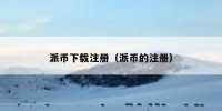 派币下载注册（派币的注册）
