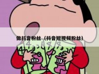 做抖音粉丝（抖音短视频粉丝）