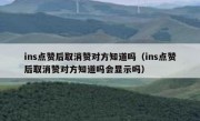 ins点赞后取消赞对方知道吗（ins点赞后取消赞对方知道吗会显示吗）