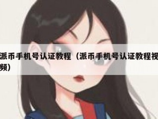 派币手机号认证教程（派币手机号认证教程视频）