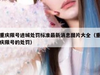 重庆限号进城处罚标准最新消息图片大全（重庆限号的处罚）