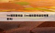 ins播放量收益（ins播放量收益在哪里查询）