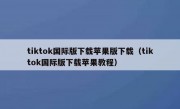 tiktok国际版下载苹果版下载（tiktok国际版下载苹果教程）