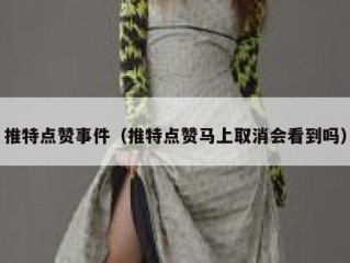 推特点赞事件（推特点赞马上取消会看到吗）