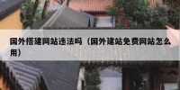 国外搭建网站违法吗（国外建站免费网站怎么用）