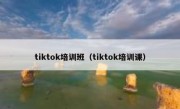 tiktok培训班（tiktok培训课）