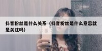 抖音粉丝是什么关系（抖音粉丝是什么意思就是关注吗）
