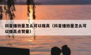 抖音播放量怎么可以提高（抖音播放量怎么可以提高点赞量）