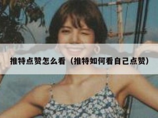 推特点赞怎么看（推特如何看自己点赞）