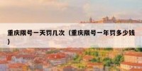 重庆限号一天罚几次（重庆限号一年罚多少钱）