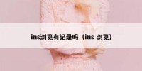 ins浏览有记录吗（ins 浏览）