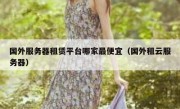 国外服务器租赁平台哪家最便宜（国外租云服务器）