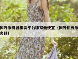 国外服务器租赁平台哪家最便宜（国外租云服务器）